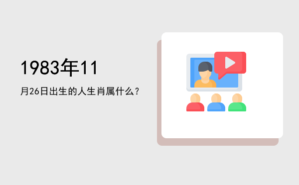 1983年11月26日出生的人生肖属什么?