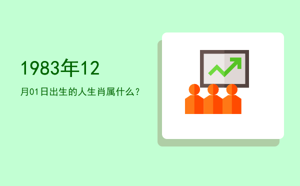 1983年12月01日出生的人生肖属什么?