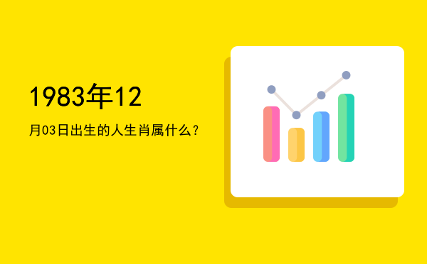 1983年12月03日出生的人生肖属什么?