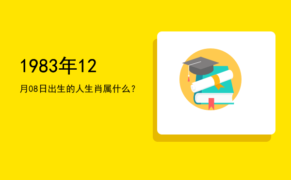 1983年12月08日出生的人生肖属什么?