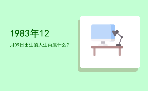 1983年12月09日出生的人生肖属什么?