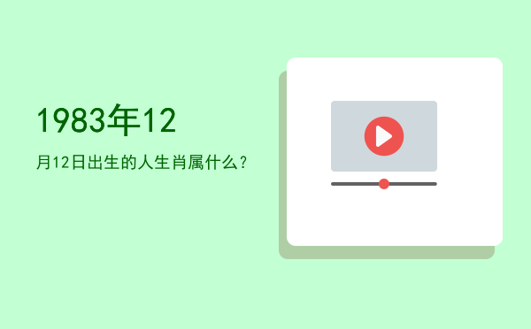 1983年12月12日出生的人生肖属什么?