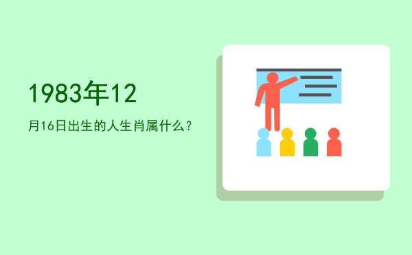 1983年12月16日出生的人生肖属什么?
