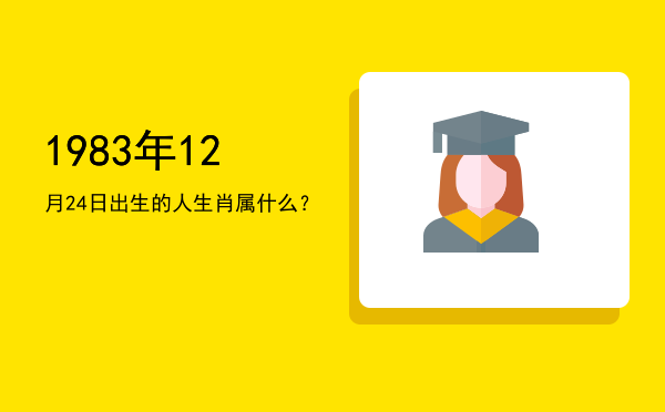 1983年12月24日出生的人生肖属什么?