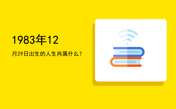 1983年12月29日出生的人生肖属什么?