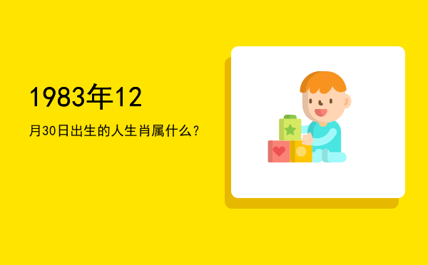 1983年12月30日出生的人生肖属什么?
