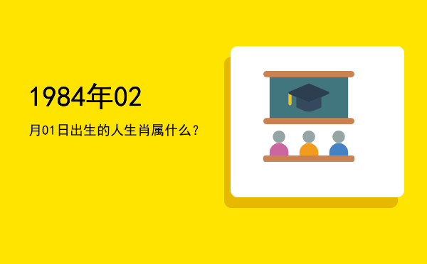1984年02月01日出生的人生肖属什么?
