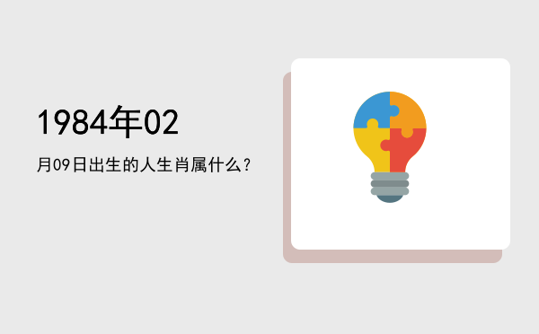 1984年02月09日出生的人生肖属什么?