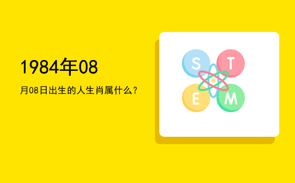 1984年08月08日出生的人生肖属什么?