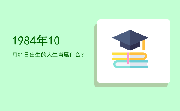 1984年10月01日出生的人生肖属什么?