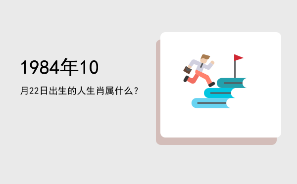 1984年10月22日出生的人生肖属什么?