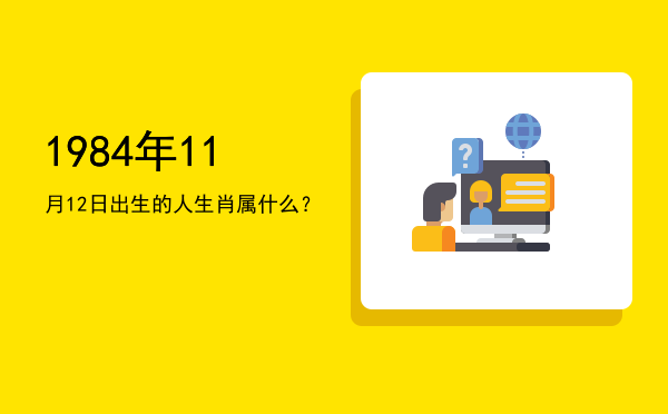 1984年11月12日出生的人生肖属什么?