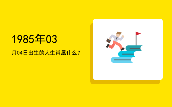 1985年03月04日出生的人生肖属什么?