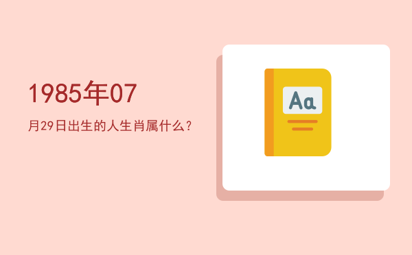 1985年07月29日出生的人生肖属什么?