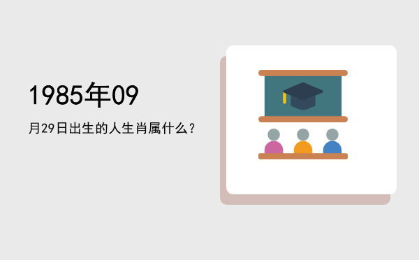 1985年09月29日出生的人生肖属什么?