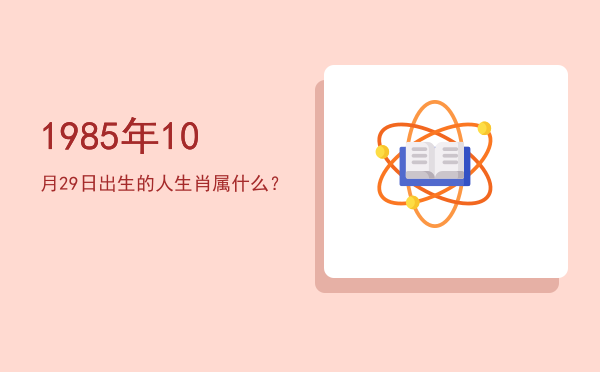 1985年10月29日出生的人生肖属什么?