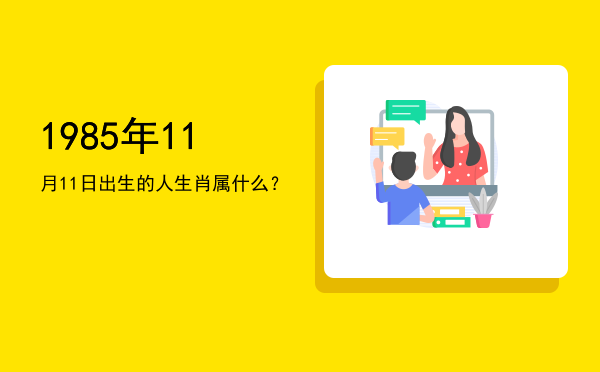 1985年11月11日出生的人生肖属什么?