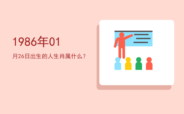 1986年01月26日出生的人生肖属什么?