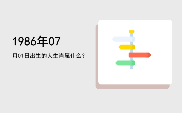 1986年07月01日出生的人生肖属什么?
