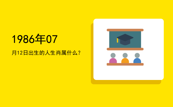 1986年07月12日出生的人生肖属什么？