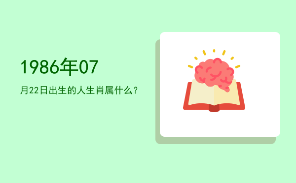 1986年07月22日出生的人生肖属什么?