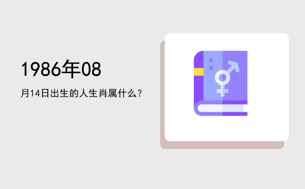 1986年08月14日出生的人生肖属什么?
