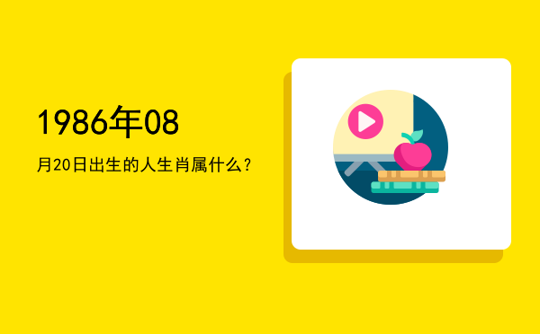 1986年08月20日出生的人生肖属什么?