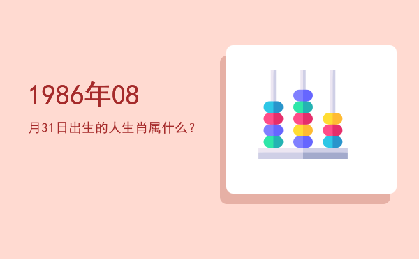 1986年08月31日出生的人生肖属什么?