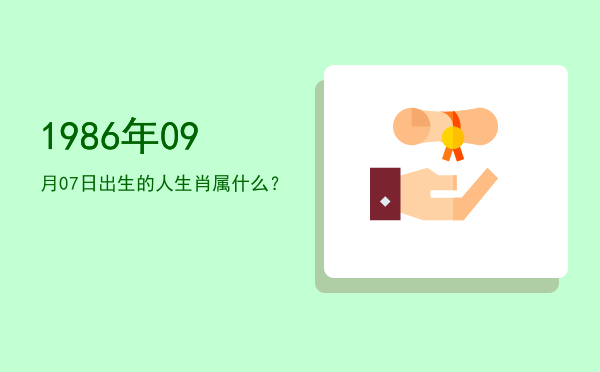1986年09月07日出生的人生肖属什么?