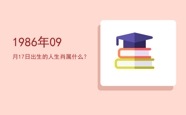 1986年09月17日出生的人生肖属什么?