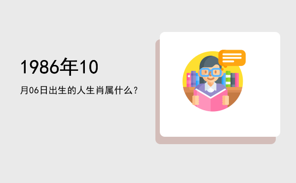 1986年10月06日出生的人生肖属什么?