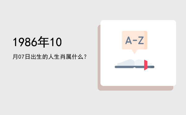 1986年10月07日出生的人生肖属什么?