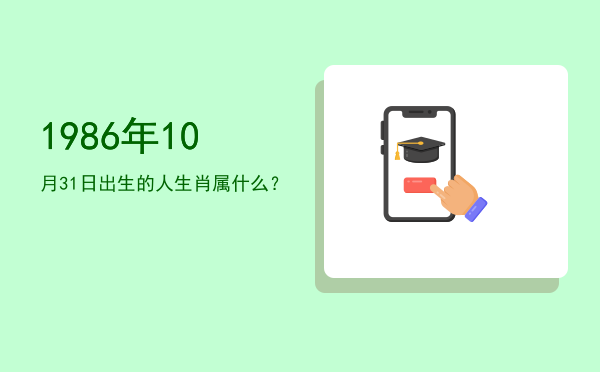 1986年10月31日出生的人生肖属什么?
