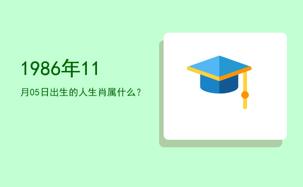 1986年11月05日出生的人生肖属什么?