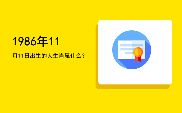 1986年11月11日出生的人生肖属什么?