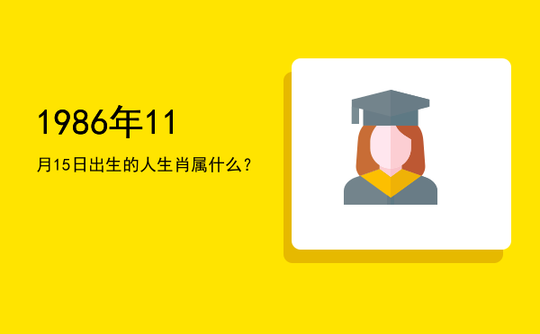 1986年11月15日出生的人生肖属什么？