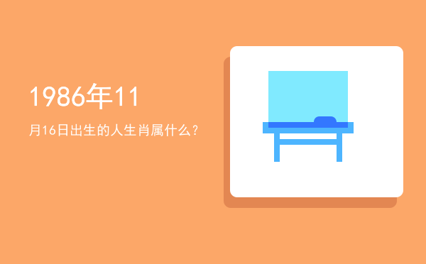 1986年11月16日出生的人生肖属什么?