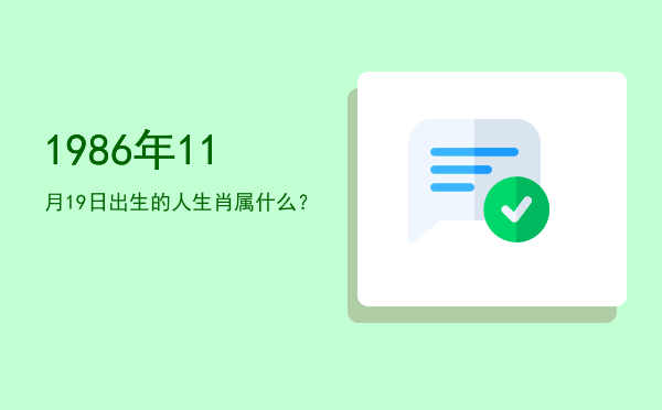 1986年11月19日出生的人生肖属什么?