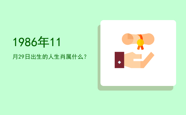 1986年11月29日出生的人生肖属什么?