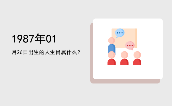 1987年01月26日出生的人生肖属什么?
