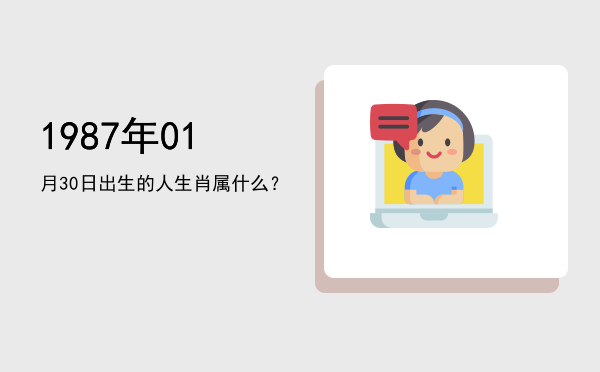 1987年01月30日出生的人生肖属什么?