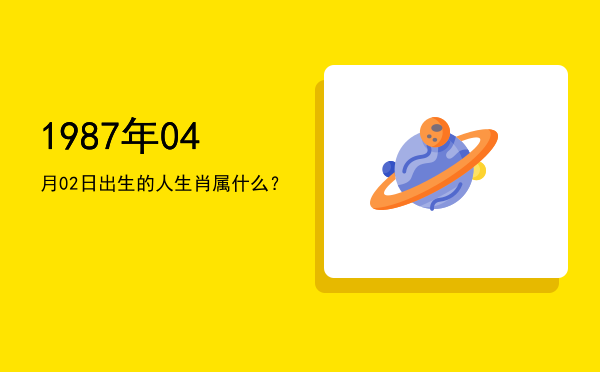 1987年04月02日出生的人生肖属什么?