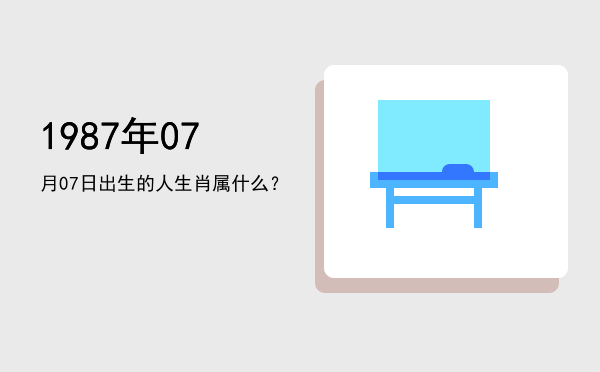1987年07月07日出生的人生肖属什么?
