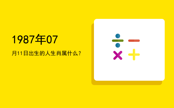 1987年07月11日出生的人生肖属什么?