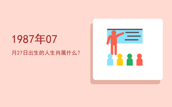 1987年07月27日出生的人生肖属什么?