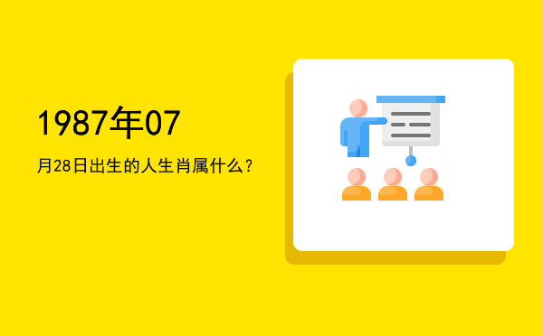 1987年07月28日出生的人生肖属什么?