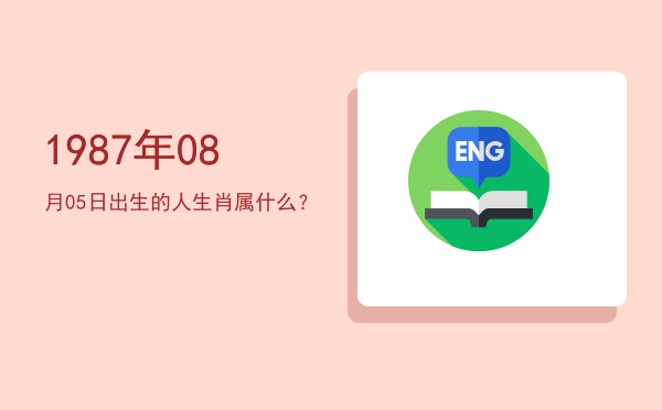 1987年08月05日出生的人生肖属什么?