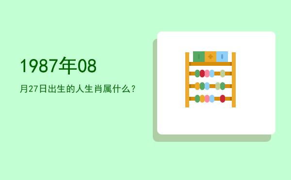 1987年08月27日出生的人生肖属什么?