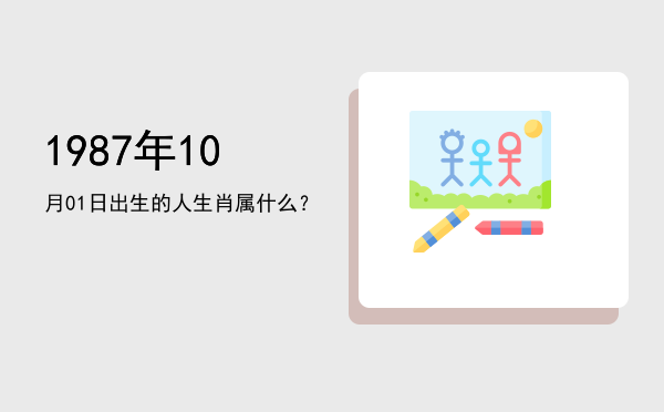 1987年10月01日出生的人生肖属什么?
