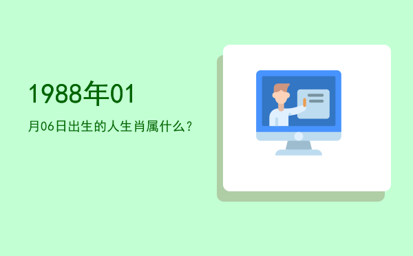 1988年01月06日出生的人生肖属什么?